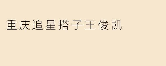 重庆追星搭子王俊凯