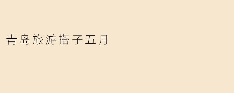 青岛旅游搭子五月