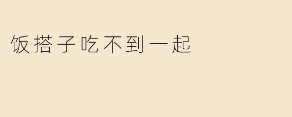 饭搭子吃不到一起