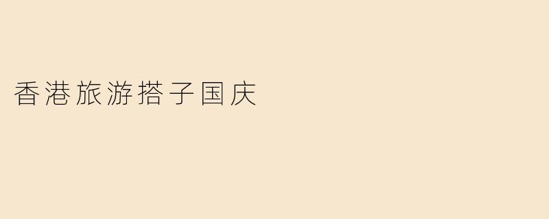 香港旅游搭子国庆