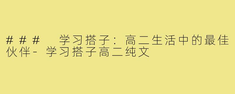 ### 学习搭子:高二生活中的最佳伙伴-学习搭子高二纯文