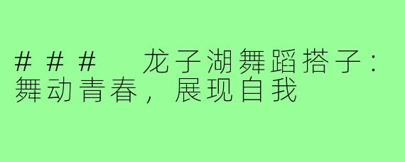 ### 龙子湖舞蹈搭子:舞动青春,展现自我