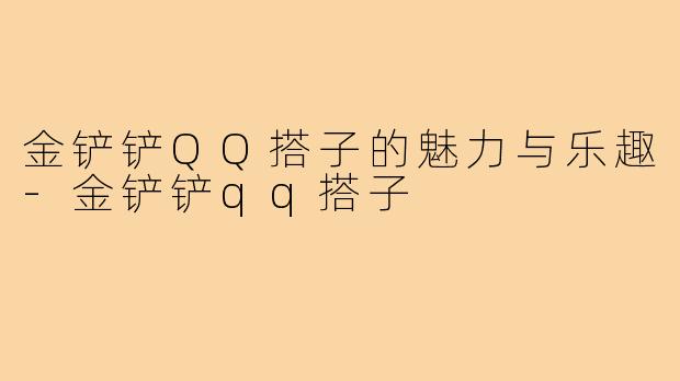 金铲铲QQ搭子的魅力与乐趣