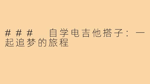 ### 自学电吉他搭子:一起追梦的旅程