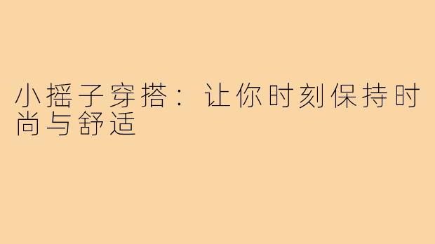 小摇子穿搭:让你时刻保持时尚与舒适