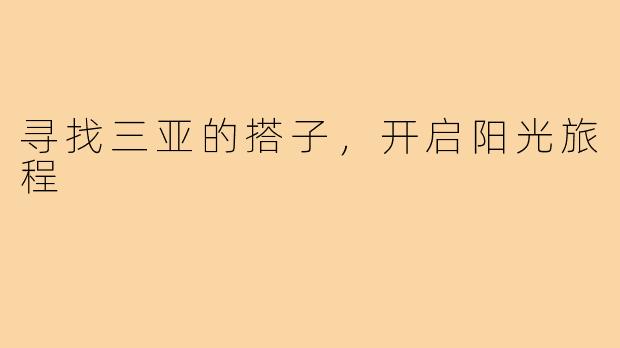 寻找三亚的搭子,开启阳光旅程