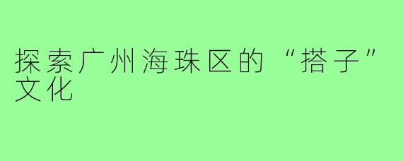 探索广州海珠区的“搭子”文化