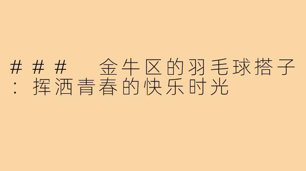 ### 金牛区的羽毛球搭子:挥洒青春的快乐时光