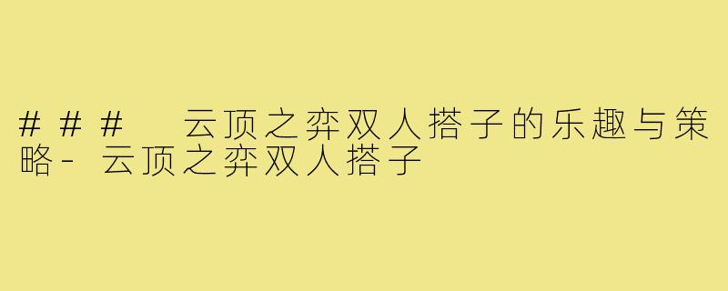 ### 云顶之弈双人搭子的乐趣与策略-云顶之弈双人搭子
