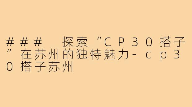### 探索“CP30搭子”在苏州的独特魅力-cp30搭子苏州