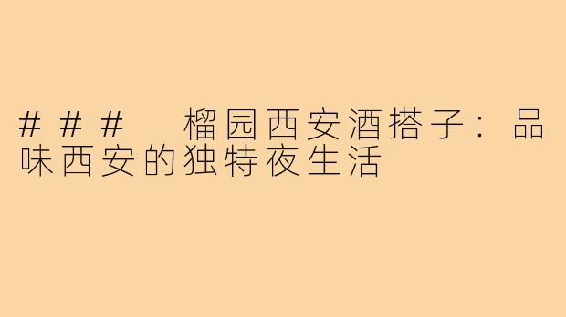 ### 榴园西安酒搭子:品味西安的独特夜生活