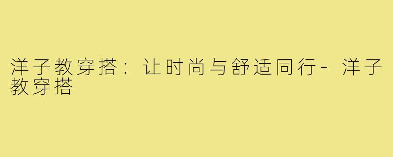 洋子教穿搭：让时尚与舒适同行