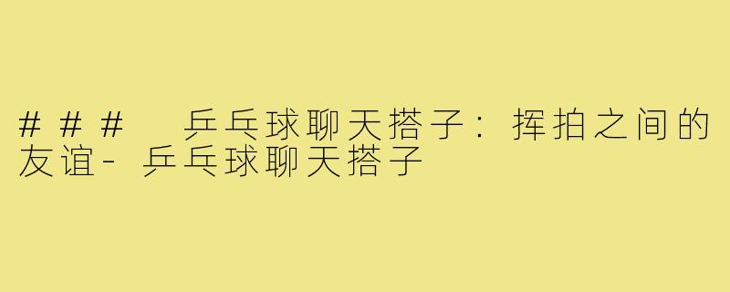 ### 乒乓球聊天搭子：挥拍之间的友谊