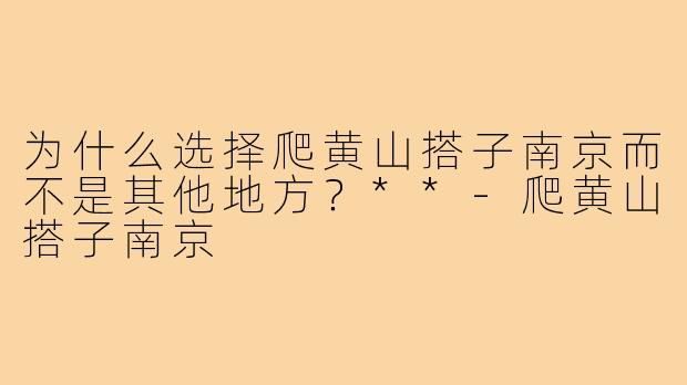 为什么选择爬黄山搭子南京而不是其他地方？**