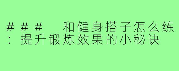 ### 和健身搭子怎么练:提升锻炼效果的小秘诀