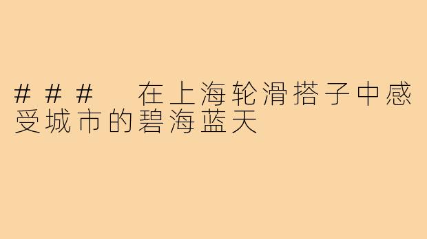 ### 在上海轮滑搭子中感受城市的碧海蓝天