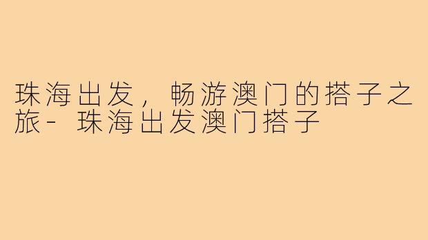 珠海出发，畅游澳门的搭子之旅-珠海出发澳门搭子