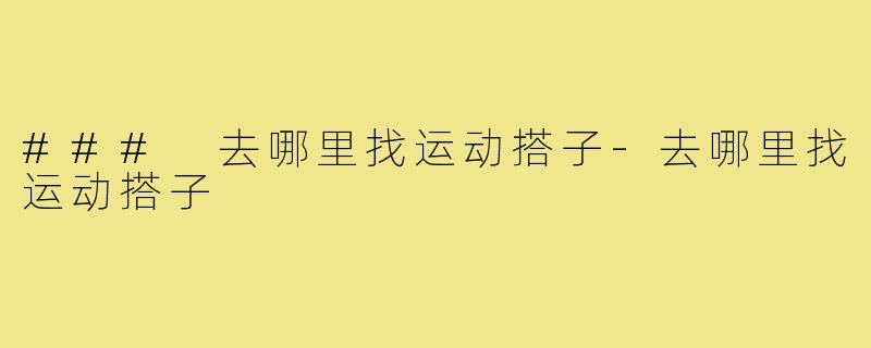 ### 去哪里找运动搭子-去哪里找运动搭子