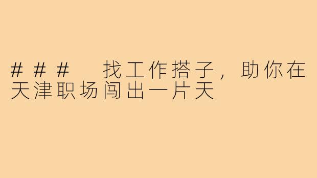 ### 找工作搭子，助你在天津职场闯出一片天