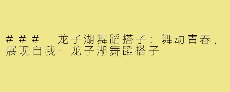 ### 龙子湖舞蹈搭子:舞动青春,展现自我-龙子湖舞蹈搭子
