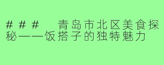 ### 青岛市北区美食探秘——饭搭子的独特魅力