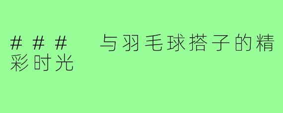 ### 与羽毛球搭子的精彩时光