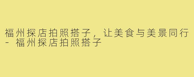 福州探店拍照搭子，让美食与美景同行