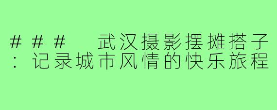 ### 武汉摄影摆摊搭子:记录城市风情的快乐旅程