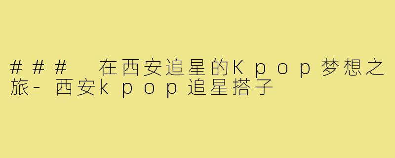 ### 在西安追星的Kpop梦想之旅