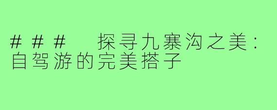 ### 探寻九寨沟之美：自驾游的完美搭子