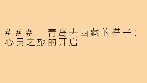 ### 青岛去西藏的搭子:心灵之旅的开启