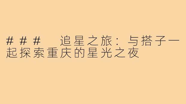 ### 追星之旅：与搭子一起探索重庆的星光之夜
