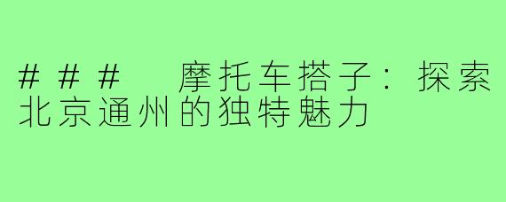 ### 摩托车搭子:探索北京通州的独特魅力