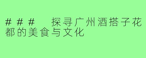### 探寻广州酒搭子花都的美食与文化
