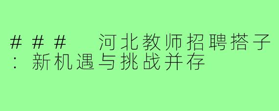 ### 河北教师招聘搭子:新机遇与挑战并存