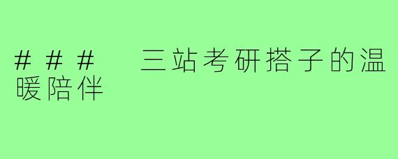 ### 三站考研搭子的温暖陪伴