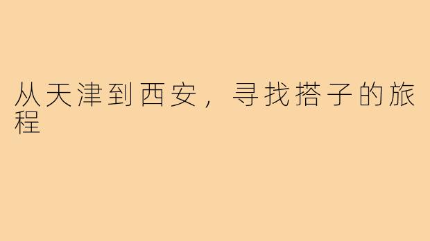 从天津到西安，寻找搭子的旅程