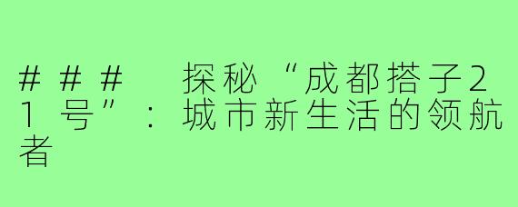 ### 探秘“成都搭子21号”:城市新生活的领航者