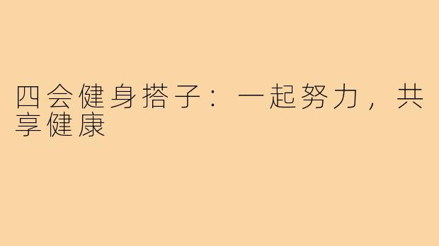 四会健身搭子:一起努力,共享健康