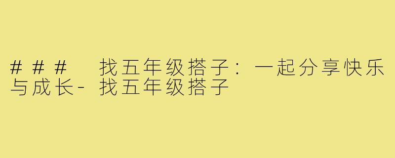 ### 找五年级搭子:一起分享快乐与成长-找五年级搭子