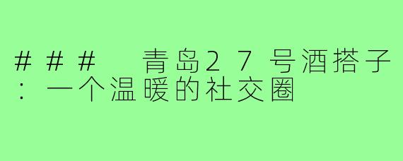 ### 青岛27号酒搭子:一个温暖的社交圈