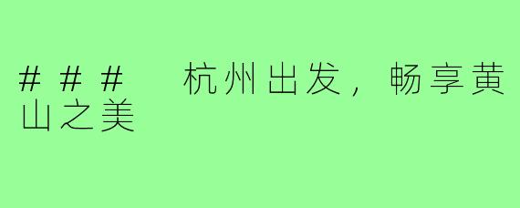 ### 杭州出发,畅享黄山之美