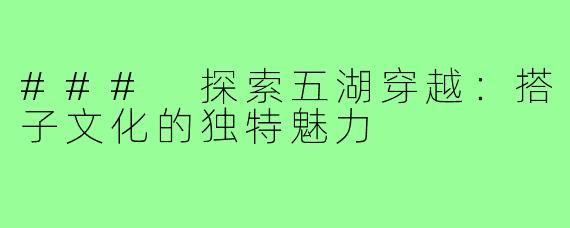 ### 探索五湖穿越:搭子文化的独特魅力