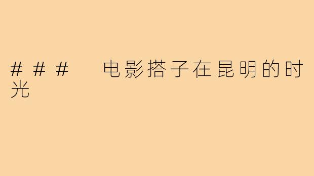 ### 电影搭子在昆明的时光