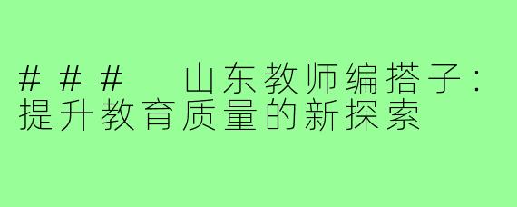 ### 山东教师编搭子:提升教育质量的新探索