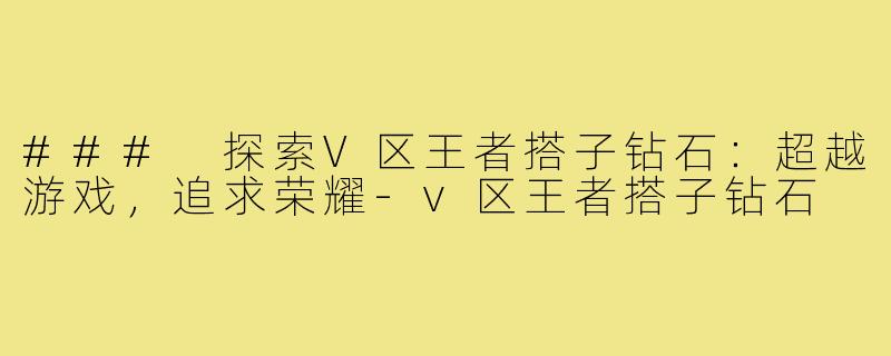 ### 探索V区王者搭子钻石：超越游戏，追求荣耀-v区王者搭子钻石
