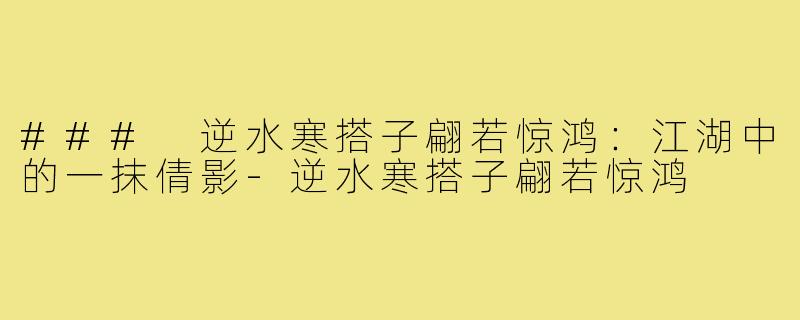 ### 逆水寒搭子翩若惊鸿：江湖中的一抹倩影