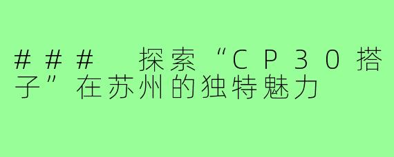 ### 探索“CP30搭子”在苏州的独特魅力
