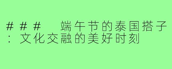 ### 端午节的泰国搭子:文化交融的美好时刻