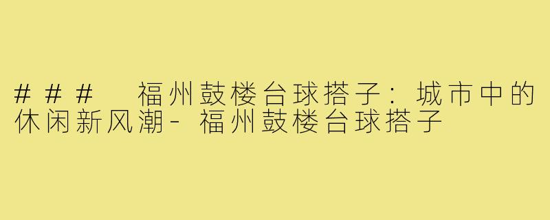 ### 福州鼓楼台球搭子：城市中的休闲新风潮